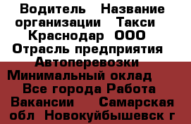 Водитель › Название организации ­ Такси 24 Краснодар, ООО › Отрасль предприятия ­ Автоперевозки › Минимальный оклад ­ 1 - Все города Работа » Вакансии   . Самарская обл.,Новокуйбышевск г.